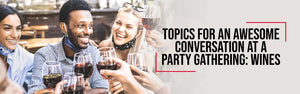Topics for an awesome conversation at a party gathering: wines
